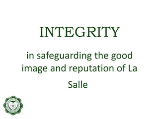 INTEGRITY
in safeguarding the good
image and reputation of La
Salle
 