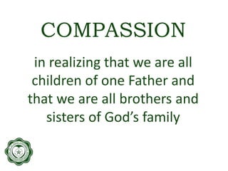 COMPASSION
in realizing that we are all
children of one Father and
that we are all brothers and
sisters of God’s family
 
