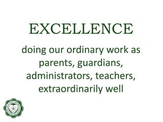 EXCELLENCE
doing our ordinary work as
parents, guardians,
administrators, teachers,
extraordinarily well
 