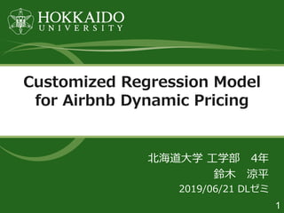 Customized Regression Model
for Airbnb Dynamic Pricing
1
北海道大学 工学部 4年
鈴木 涼平
2019/06/21 DLゼミ
 