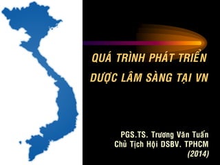 QUAÙ TRÌNH PHAÙT TRIEÅN
DÖÔÏC LAÂM SAØNG TAÏI VN
PGS.TS. Tröông Vaên Tuaán
Chuû Tòch Hoäi DSBV. TPHCM
(2014)
 