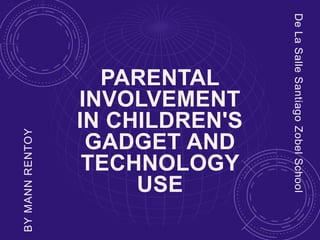 PARENTAL
INVOLVEMENT
IN CHILDREN'S
GADGET AND
TECHNOLOGY
USE
BYMANNRENTOY
DeLaSalleSantiagoZobelSchool
 