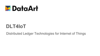 Distributed Ledger Technologies for Internet of Things
DLT4IoT
 
