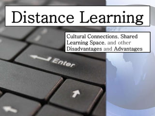 Distance Learning
Cultural Connections, Shared
Learning Space, and other
Disadvantages and Advantages
 