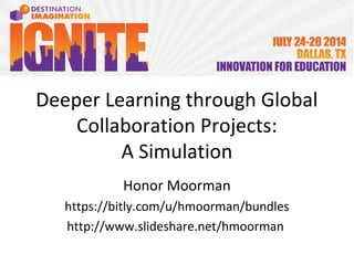Deeper Learning through Global
Collaboration Projects:
A Simulation
Honor Moorman
http://www.slideshare.net/hmoorman/deeper-learning-through-global-
collaboration
https://bitly.com/bundles/hmoorman/e
 
