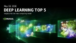 Insights into the new computing model
DEEP LEARNING TOP 5
May 18, 2018
 