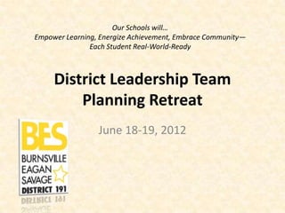 Our Schools will…
Empower Learning, Energize Achievement, Embrace Community—
               Each Student Real-World-Ready



     District Leadership Team
         Planning Retreat
                 June 18-19, 2012
 