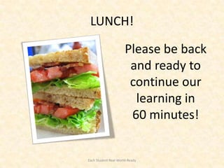 LUNCH!

                      Please be back
                       and ready to
                       continue our
                        learning in
                       60 minutes!


Each Student Real-World-Ready
 