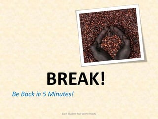 BREAK!
Be Back in 5 Minutes!

                 Each Student Real-World-Ready
 