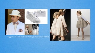 * Suggestion of a look and feel for the fairy (will speak more at PPM)!
 