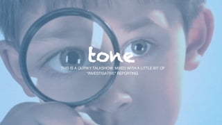 toneTHIS IS A QUIRKY TALKSHOW, MIXED WITH A LITTLE BIT OF
“INVESTIGATIVE” REPORTING. !
 