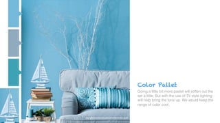 Color Pallet
Going a little bit more pastel will soften out the
set a little. But with the use of TV style lighting
will help bring the tone up. We would keep the
range of color cool. !
!
 