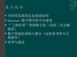 可持续发展的信息基础结构 Horizon+ 数字图书馆平台建设 “ 上海纪事”资源数字化（包括二次文献建设） 数字资源的采购与整合（包括参考和全文数据库） 管理与规范 