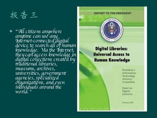 “ All citizens anywhere anytime can use any Internet-connected digital device to search all of human knowledge.  Via the Internet, they can access knowledge in digital collections created by traditional libraries, museums, archives, universities, government agencies, specialized organizations, and even individuals around the world.  ” 
