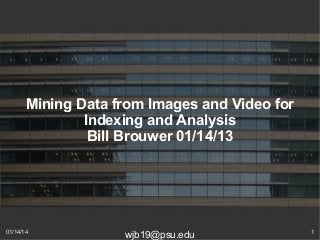 Mining Data from Images and Video for
Indexing and Analysis
Bill Brouwer 01/14/13

01/14/14

wjb19@psu.edu

1

 