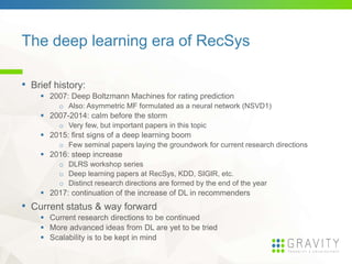 The deep learning era of RecSys
• Brief history:
 2007: Deep Boltzmann Machines for rating prediction
o Also: Asymmetric ...