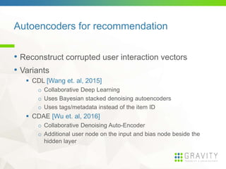 Autoencoders for recommendation
• Reconstruct corrupted user interaction vectors
• Variants
 CDL [Wang et. al, 2015]
o Co...
