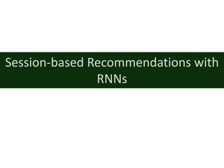 Session-based	Recommendations	with	
RNNs
 