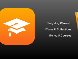 Navigating iTunes U
iTunes U Collections
iTunes U Courses
 