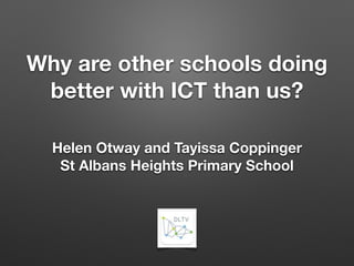 Why are other schools doing
better with ICT than us?
Helen Otway and Tayissa Coppinger
St Albans Heights Primary School
 