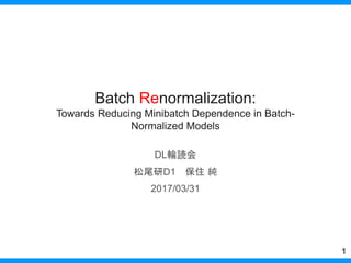 [DL輪読会]Batch Renormalization: Towards Reducing Minibatch Dependence in Batch-Normalized Models