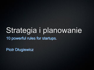 Strategia i planowanie
10 powerful rules for startups.

Piotr Długiewicz
 