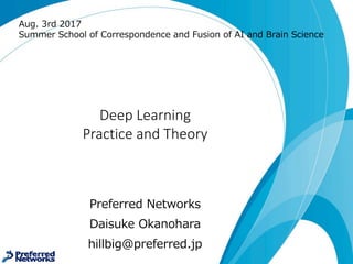 Deep	Learning
Filling	the	gap	between
practice	and	theory
Preferred Networks
Daisuke Okanohara
hillbig@preferred.jp
Aug. 3rd 2017
Summer School of Correspondence and Fusion of AI and Brain Science
 