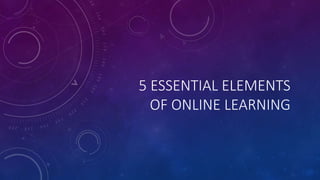 5 ESSENTIAL ELEMENTS
OF ONLINE LEARNING
 