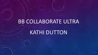 BB COLLABORATE ULTRA
KATHI DUTTON
 