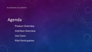BLACKBOARD COLLABORATE
Agenda
• Product Overview
• Interface Overview
• Use Cases
• Pilot Participation
 