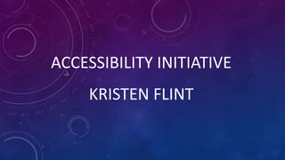 ACCESSIBILITY INITIATIVE
KRISTEN FLINT
 