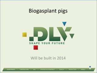 Biogasplant pigs
Will be built in 2014
 