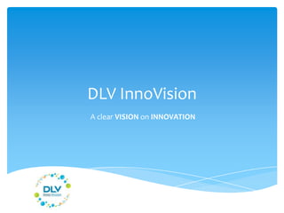 DLV InnoVision
A clear VISION on INNOVATION
 