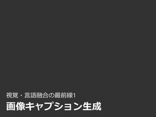 視覚・言語融合の最前線1
画像キャプション生成
 