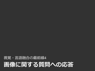 視覚・言語融合の最前線4
画像に関する質問への応答
 