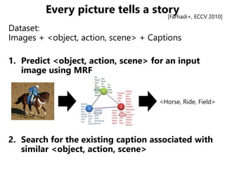 Every picture tells a story
Dataset:
Images + <object, action, scene> + Captions
1. Predict <object, action, scene> for an...
