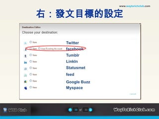 www.waytorichclub.com右：發文目標的設定TwitterfacebookTumblrLinkInStatusmetfeedGoogle BuzzMyspace16of11