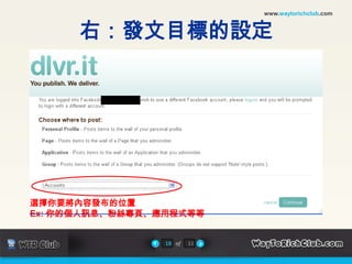 www.waytorichclub.com右：發文目標的設定範例：facebook選擇你要將內容發布的位置Ex: 你的個人訊息、粉絲專頁、應用程式等等18of11