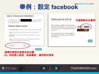 www.waytorichclub.com舉例：設定 facebook可選擇激活及暫停選擇你要將內容發布的位置Ex: 你的個人訊息、粉絲專頁、應用程式等等7of11