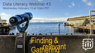 Finding &
Gatheringrelevant
Data Literacy Webinar #3
Wednesday, February 13 at 12pm PST
 