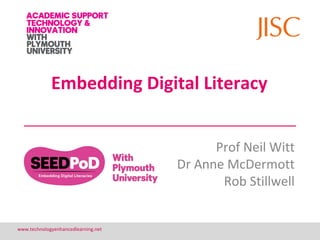 Embedding Digital Literacy


                                           Prof Neil Witt
                                     Dr Anne McDermott
                                            Rob Stillwell


www.technologyenhancedlearning.net                          12
 