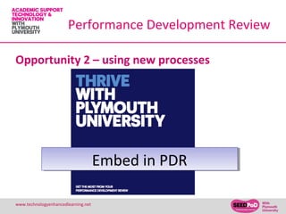 Performance Development Review

Opportunity 2 – using new processes




                                     Embed in PDR
                                     Embed in PDR

www.technologyenhancedlearning.net                  15
 