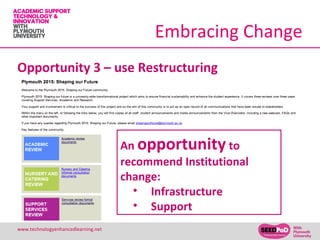 Embracing Change
Opportunity 3 – use Restructuring




                                     An opportunity to
                                     recommend Institutional
                                     change:
                                       • Infrastructure
                                       • Support
www.technologyenhancedlearning.net                             16
 