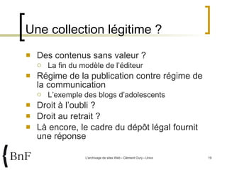 Une collection légitime ? Des contenus sans valeur ? La fin du modèle de l’éditeur Régime de la publication contre régime de la communication L’exemple des blogs d’adolescents Droit à l’oubli ?  Droit au retrait ? Là encore, le cadre du dépôt légal fournit une réponse 