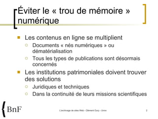 Éviter le « trou de mémoire » numérique  Les contenus en ligne se multiplient Documents « nés numériques » ou dématérialisation Tous les types de publications sont désormais concernés Les institutions patrimoniales doivent trouver des solutions Juridiques et techniques Dans la continuité de leurs missions scientifiques 