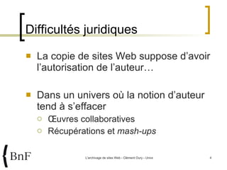 Difficultés juridiques La copie de sites Web suppose d’avoir l’autorisation de l’auteur… Dans un univers où la notion d’auteur tend à s’effacer Œuvres collaboratives Récupérations et  mash-ups 