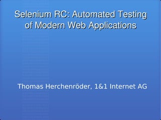 Selenium RC: Automated Testing 
  of Modern Web Applications




Thomas Herchenröder, 1&1 Internet AG
