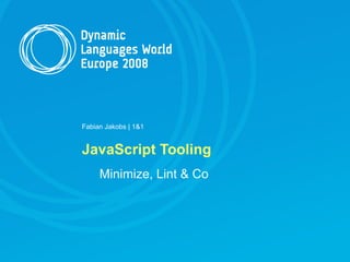 Fabian Jakobs | 1&1


JavaScript Tooling
     Minimize, Lint & Co
