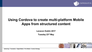 Your trusted adviser in the automotive industry
Authoring ￭ Translation ￭ Digital Media ￭ Print Media ￭ Content Strategy
Using Cordova to create multi-platform Mobile
Apps from structured content
Lavacon Dublin 2017
Tuesday 23rd May
 