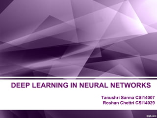 DEEP LEARNING IN NEURAL NETWORKS
Tanushri Sarma CSI14007
Roshan Chettri CSI14029
 